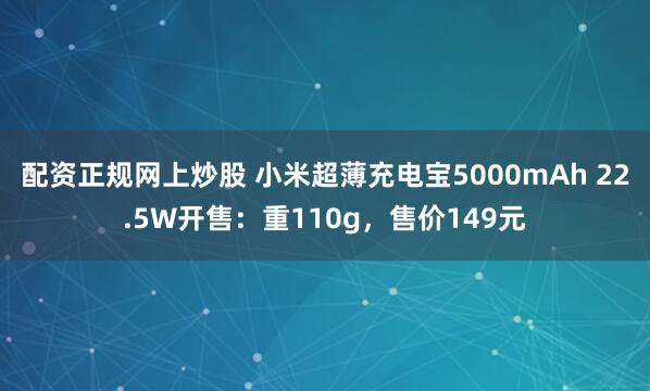 配资正规网上炒股 小米超薄充电宝5000mAh 22.5W开售：重110g，售价149元
