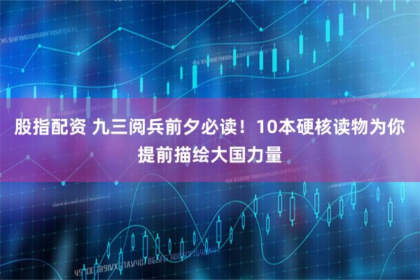 股指配资 九三阅兵前夕必读！10本硬核读物为你提前描绘大国力量