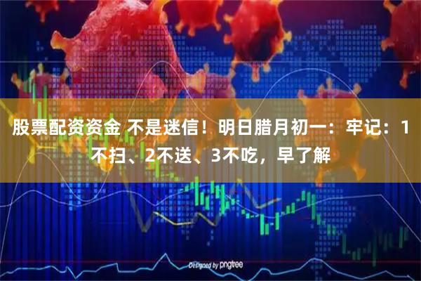 股票配资资金 不是迷信！明日腊月初一：牢记：1不扫、2不送、3不吃，早了解