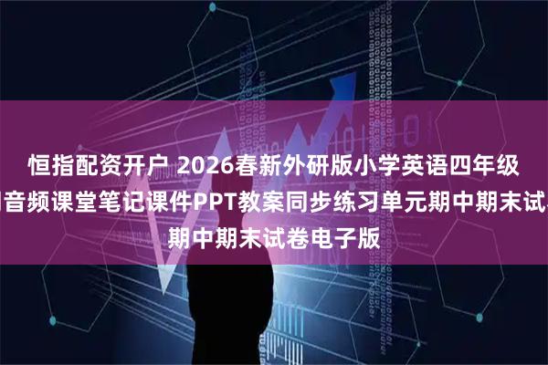 恒指配资开户 2026春新外研版小学英语四年级下册单词音频课堂笔记课件PPT教案同步练习单元期中期末试卷电子版