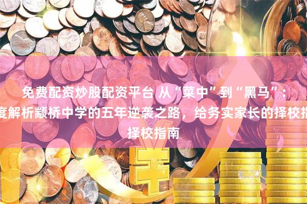 免费配资炒股配资平台 从“菜中”到“黑马”：深度解析颛桥中学的五年逆袭之路，给务实家长的择校指南