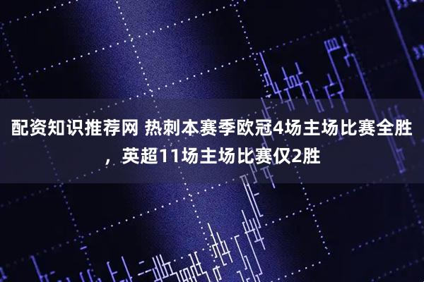 配资知识推荐网 热刺本赛季欧冠4场主场比赛全胜，英超11场主场比赛仅2胜