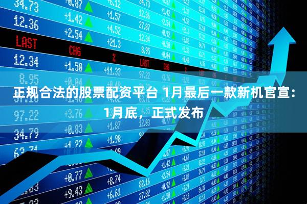 正规合法的股票配资平台 1月最后一款新机官宣：1月底，正式发布