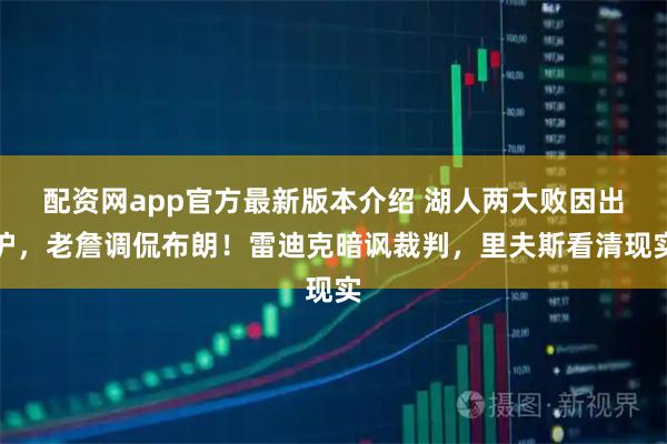 配资网app官方最新版本介绍 湖人两大败因出炉，老詹调侃布朗！雷迪克暗讽裁判，里夫斯看清现实