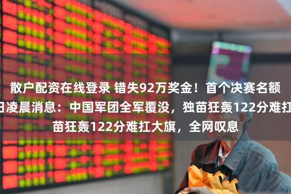 散户配资在线登录 错失92万奖金！首个决赛名额确定！斯诺克1日凌晨消息：中国军团全军覆没，独苗狂轰122分难扛大旗，全网叹息
