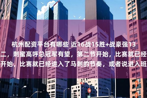 杭州配资平台有哪些 近16战15胜+战豪强13胜3负，文班被赞MVP前二，刺蜜高呼总冠军有望，第二节开始，比赛就已经进入了马刺的节奏，或者说进入班亚马领域
