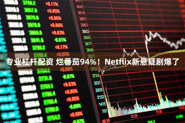 专业杠杆配资 烂番茄94%!Netflix新悬疑剧爆了