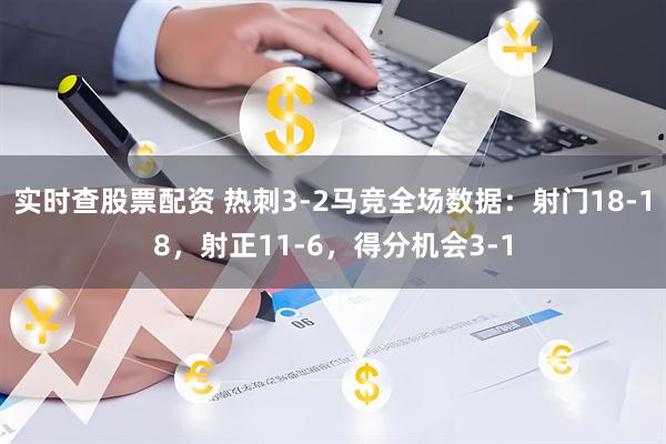 实时查股票配资 热刺3-2马竞全场数据：射门18-18，射正11-6，得分机会3-1