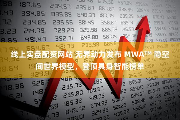 线上实盘配资网站 无界动力发布 MWA™ 隐空间世界模型,登顶具身智能榜单
